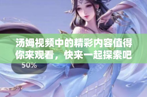 汤姆视频中的精彩内容值得你来观看，快来一起探索吧！