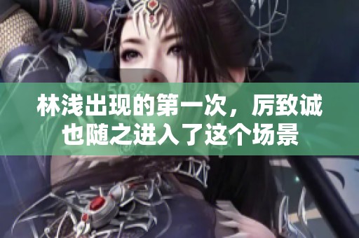 林浅出现的第一次，厉致诚也随之进入了这个场景