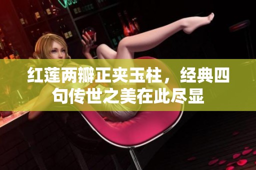 红莲两瓣正夹玉柱，经典四句传世之美在此尽显