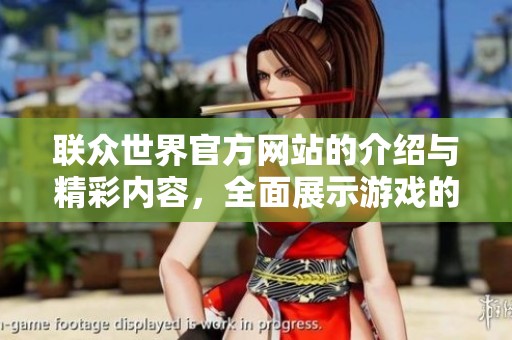 联众世界官方网站的介绍与精彩内容，全面展示游戏的魅力与文化。