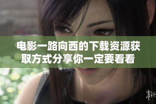 电影一路向西的下载资源获取方式分享你一定要看看