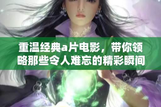 重温经典**电影，带你领略那些令人难忘的精彩瞬间