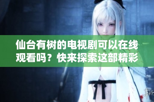 仙台有树的电视剧可以在线观看吗？快来探索这部精彩剧集吧！