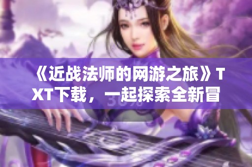 《近战法师的网游之旅》TXT下载，一起探索全新冒险世界！