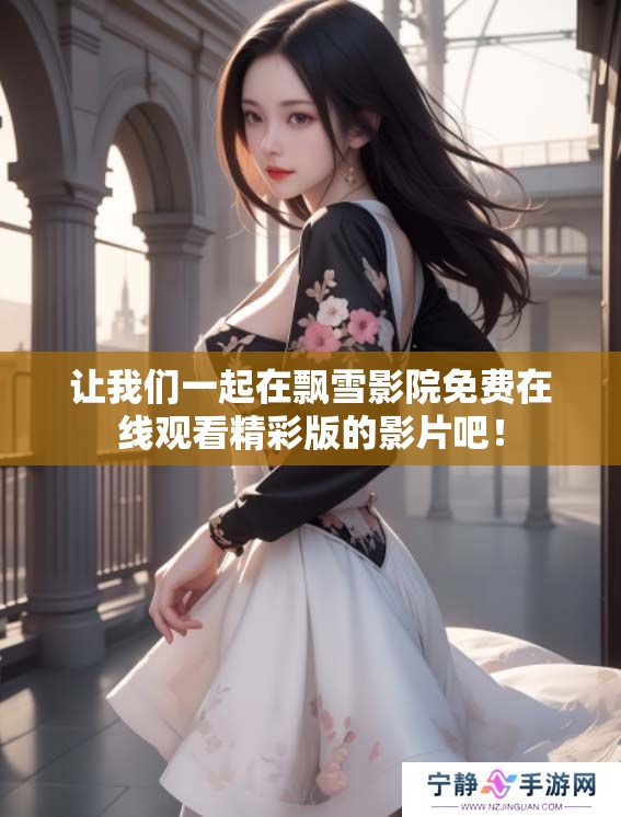 让我们一起在飘雪影院免费在线观看精彩版的影片吧！