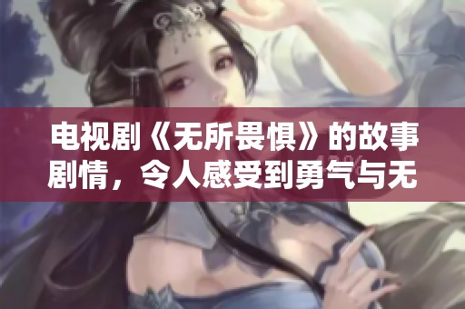 电视剧《无所畏惧》的故事剧情，令人感受到勇气与无畏的力量。