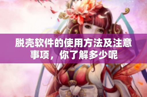 脱壳软件的使用方法及注意事项，你了解多少呢