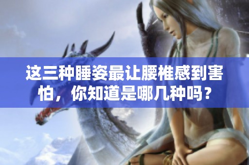 这三种睡姿最让腰椎感到害怕，你知道是哪几种吗？