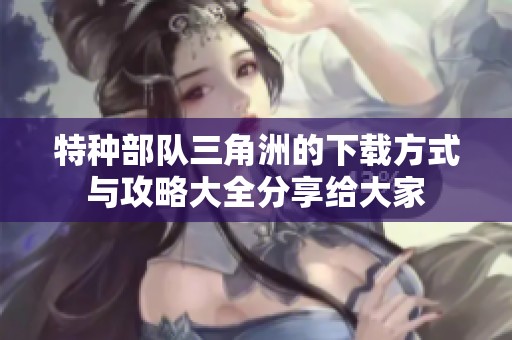 特种部队三角洲的下载方式与攻略大全分享给大家