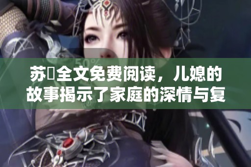 苏玥全文免费阅读，儿媳的故事揭示了家庭的深情与复杂关系