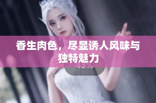 香生肉色，尽显诱人风味与独特魅力