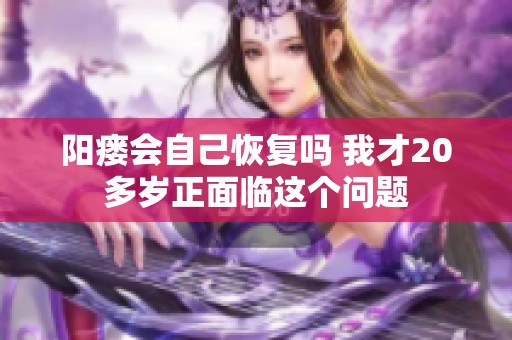 阳瘘会自己恢复吗 我才20多岁正面临这个问题