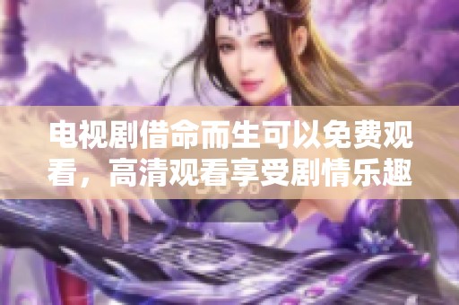 电视剧借命而生可以免费观看，高清观看享受剧情乐趣。