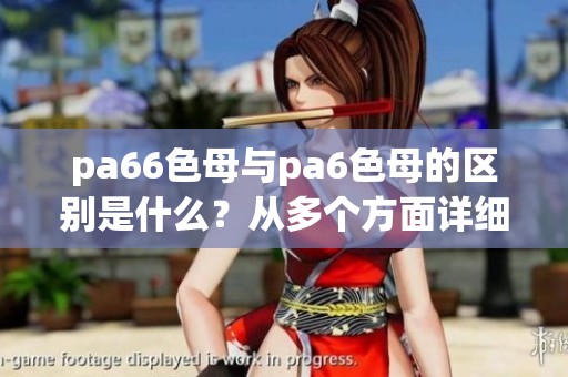 pa66色母与pa6色母的区别是什么？从多个方面详细解析这两者的不同之处