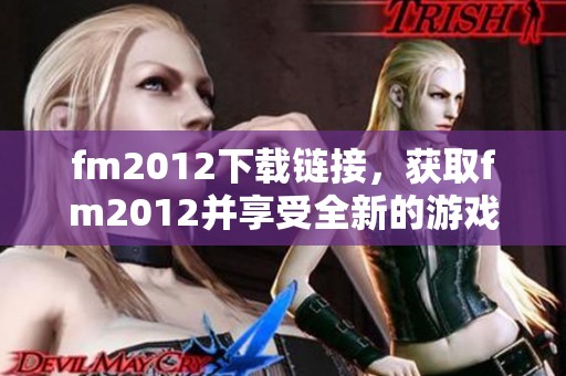 fm2012下载链接，获取fm2012并享受全新的游戏体验