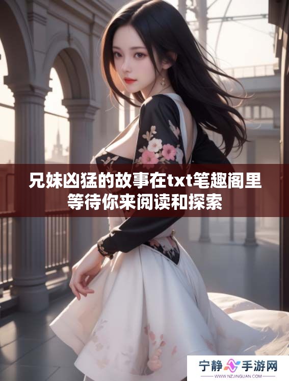 兄妹凶猛的故事在txt笔趣阁里等待你来阅读和探索