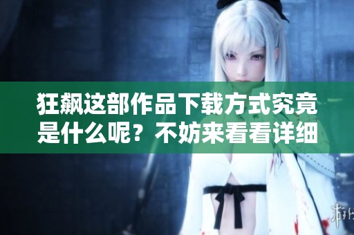 狂飙这部作品下载方式究竟是什么呢？不妨来看看详细介绍。