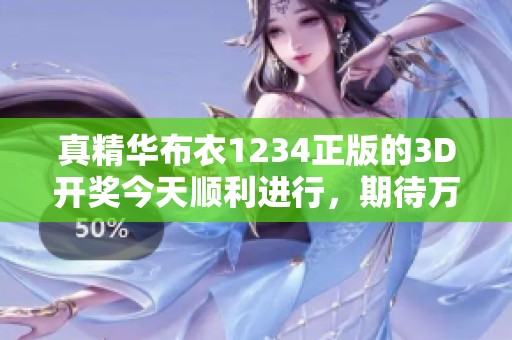 真精华布衣1234正版的3D**今天顺利进行，期待万众瞩目的结果揭晓！