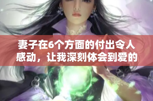 妻子在6个方面的付出令人感动，让我深刻体会到爱的力量