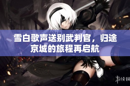 雪白歌声送别武判官，归途京城的旅程再启航