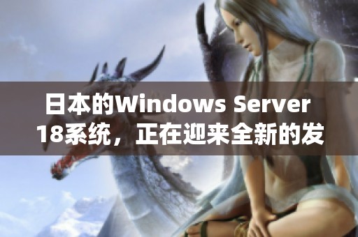 日本的Windows Server 18系统，正在迎来全新的发展与应用机遇
