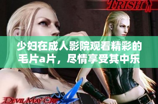 少妇在**影院观看精彩的****，尽情享受其中乐趣