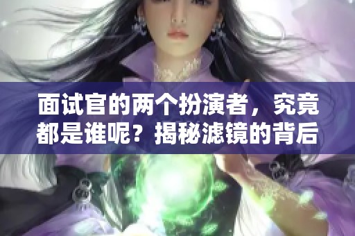 面试官的两个扮演者，究竟都是谁呢？揭秘滤镜的背后角色。