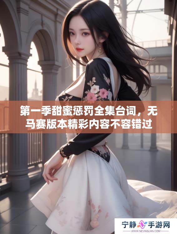 第一季甜蜜惩罚全集台词，无马赛版本精彩内容不容错过