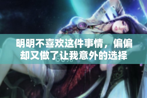 明明不喜欢这件事情，偏偏却又做了让我意外的选择