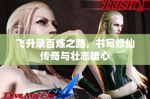 飞升录百炼之路，书写修仙传奇与壮志雄心