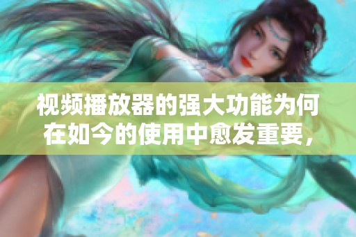 视频播放器的强大功能为何在如今的使用中愈发重要，请一起来了解一下吧