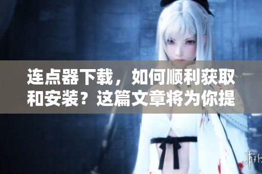 连点器下载，如何顺利获取和安装？这篇文章将为你提供详细步骤。