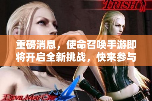 重磅消息，使命召唤手游即将开启全新挑战，快来参与吧！