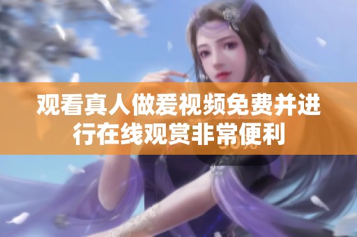 观看真人做爰视频免费并进行在线观赏非常便利