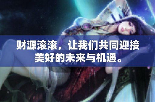 财源滚滚，让我们共同迎接美好的未来与机遇。