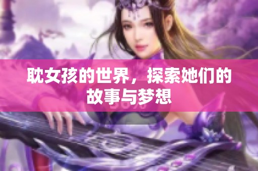耽女孩的世界，探索她们的故事与梦想