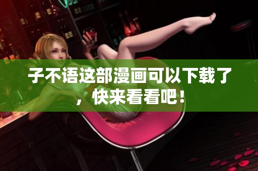 子不语这部漫画可以下载了，快来看看吧！