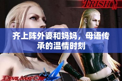 齐上阵外婆和妈妈，母语传承的温情时刻