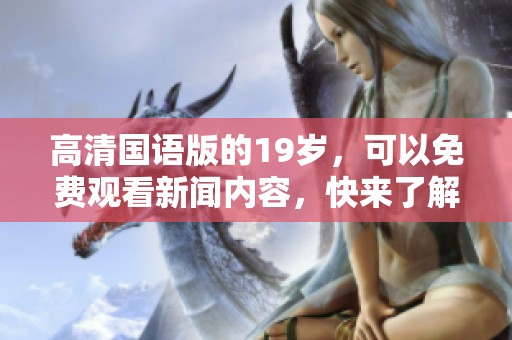 高清国语版的19岁，可以免费观看新闻内容，快来了解！