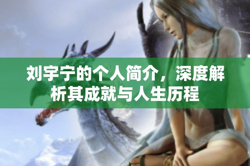 刘宇宁的个人简介，深度解析其成就与人生历程