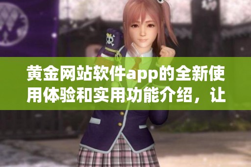 黄金网站软件app的全新使用体验和实用功能介绍，让你尽享便捷服务