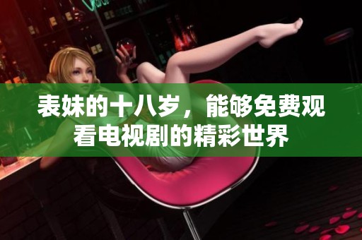 表妹的十八岁，能够免费观看电视剧的精彩世界