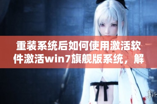 重装系统后如何使用激活软件激活win7旗舰版系统，解决使用中的难题