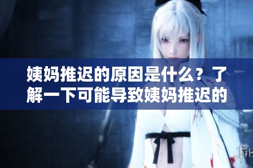 姨妈推迟的原因是什么？了解一下可能导致姨妈推迟的各种因素。