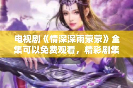 电视剧《情深深雨蒙蒙》全集可以免费观看，精彩剧集任您畅享。