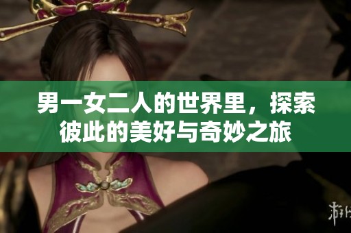 男一女二人的世界里，探索彼此的美好与奇妙之旅