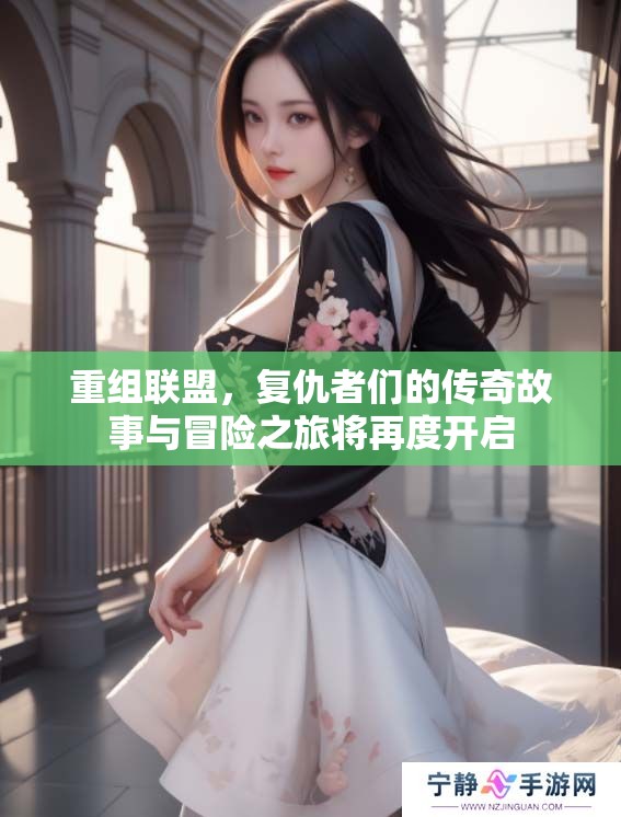 重组联盟，复仇者们的传奇故事与冒险之旅将再度开启
