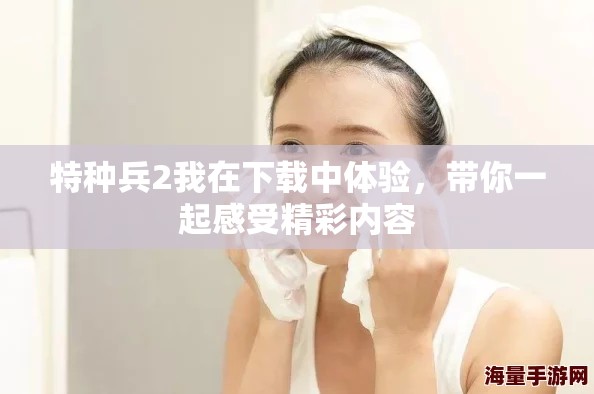 特种兵2我在下载中体验，带你一起感受精彩内容