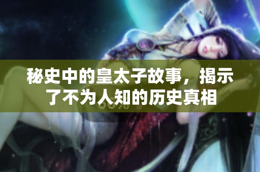 秘史中的皇太子故事，揭示了不为人知的历史真相