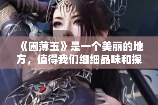 《圃薄玉》是一个美丽的地方，值得我们细细品味和探索。